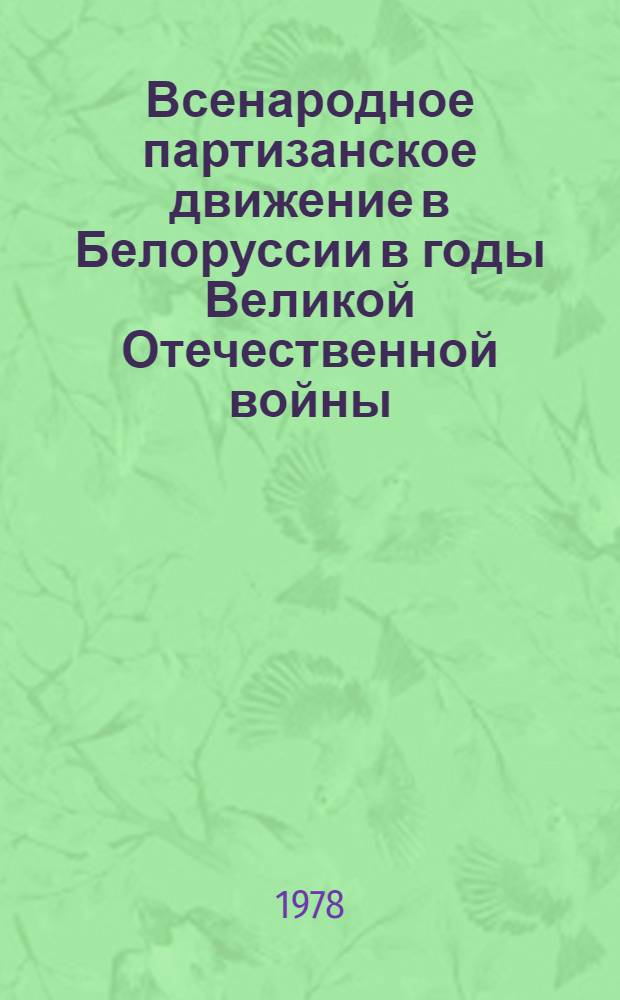 Всенародное партизанское движение в Белоруссии в годы Великой Отечественной войны (июнь 1941 - июль 1944) : Документы и материалы В 3 т. Т. 1-. Т. 2 : Развитие всенародного партизанского движения во второй период войны