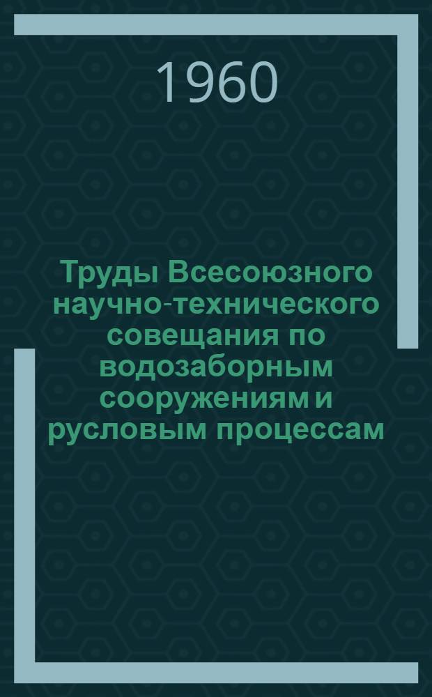 Труды Всесоюзного научно-технического совещания по водозаборным сооружениям и русловым процессам : Посвящ. 40-летию установления Советской власти в Грузии и образования Ком. партии Грузии Т. 1-. Т. 2