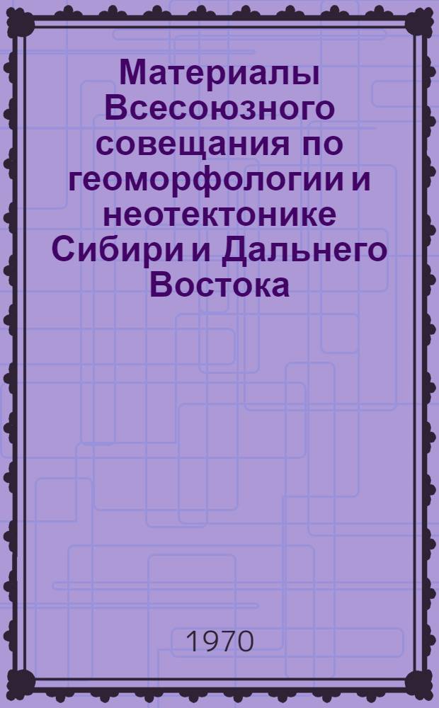 Материалы Всесоюзного совещания по геоморфологии и неотектонике Сибири и Дальнего Востока. [6-10 апреля 1965 г : В 3 т.] Т. 1-. Т. 3 : Проблемы геоморфологии и неотектоники платформенных областей Сибири