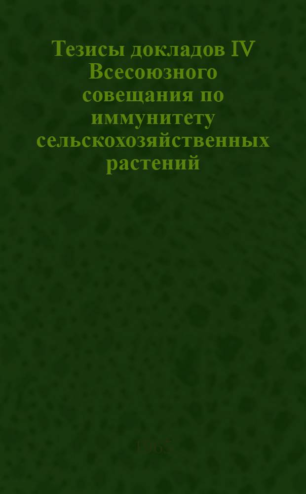 Тезисы докладов IV Всесоюзного совещания по иммунитету сельскохозяйственных растений