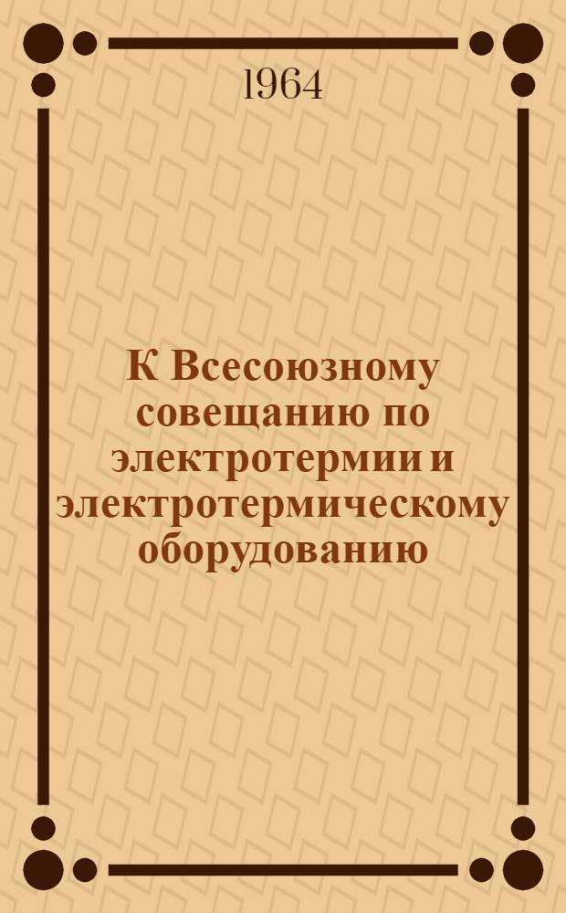 К Всесоюзному совещанию по электротермии и электротермическому оборудованию : [Материалы] Вып. 1-. [Вып. 4]