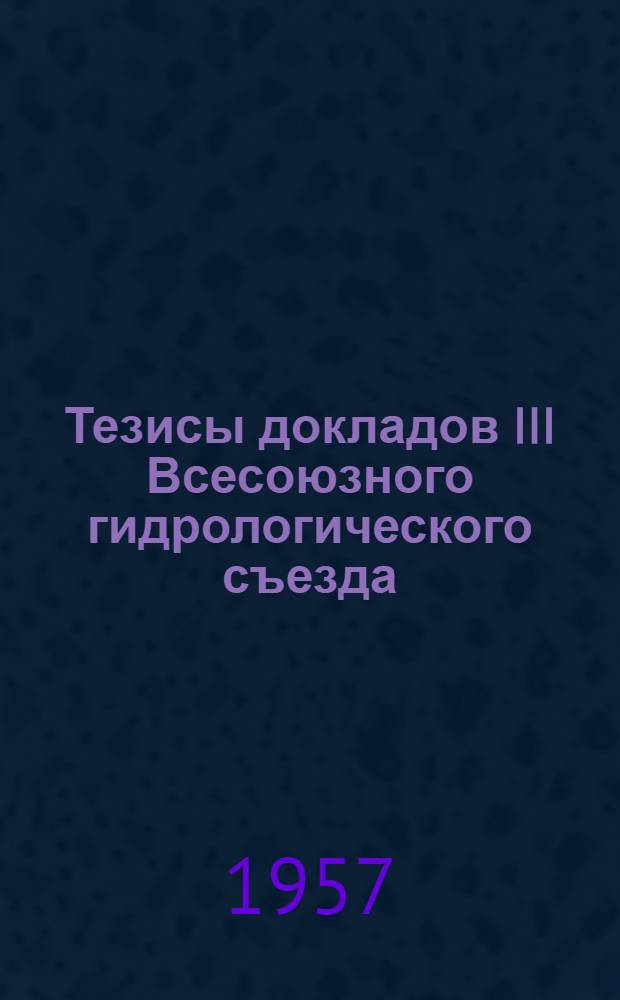 Тезисы докладов III Всесоюзного гидрологического съезда : [1]-. [7] : Секция гидрометрии и методов гидрологических исследований