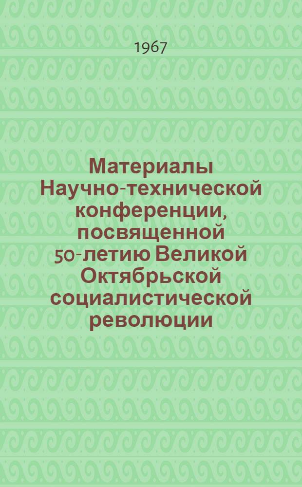 Материалы Научно-технической конференции, посвященной 50-летию Великой Октябрьской социалистической революции : Вып. 1-