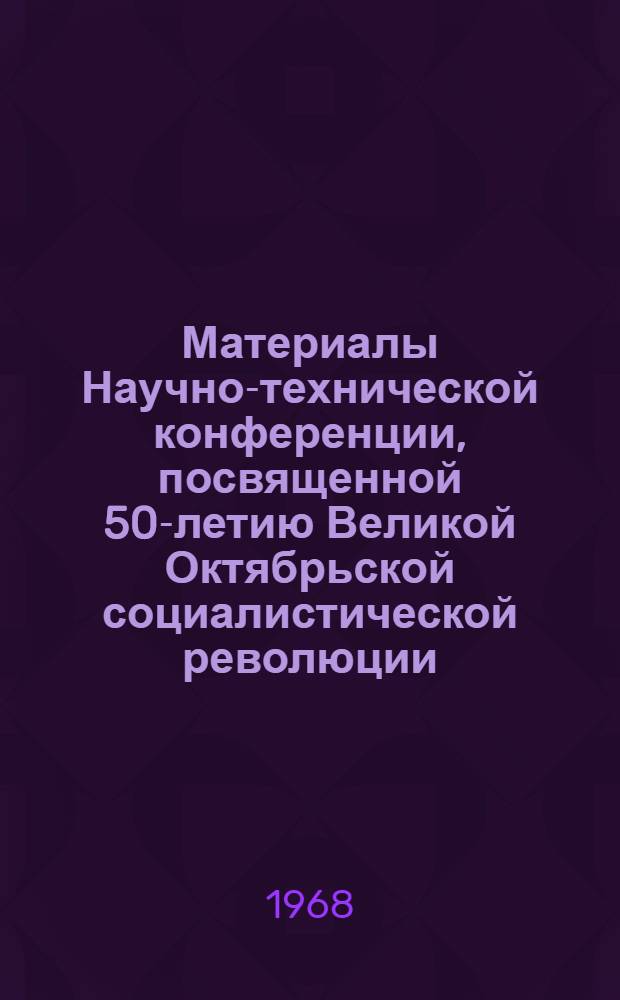 Материалы Научно-технической конференции, посвященной 50-летию Великой Октябрьской социалистической революции : Вып. 1-. Вып. 8 : Химия ; Металлургия