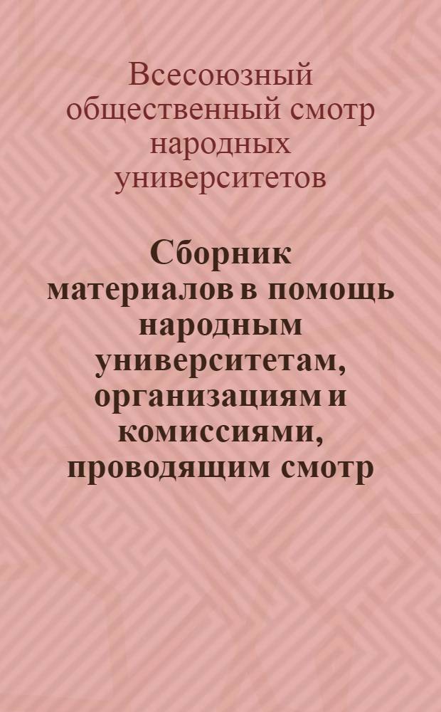 Сборник материалов в помощь народным университетам, организациям и комиссиями, проводящим смотр : Сб. 1-