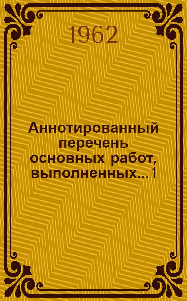 Аннотированный перечень основных работ, выполненных... [1] : ...в 1961 г.