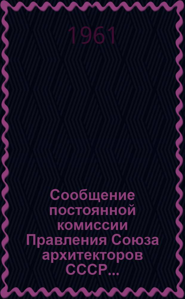 Сообщение постоянной комиссии Правления Союза архитекторов СССР.. : 1-. 1 : ... по градостроительству