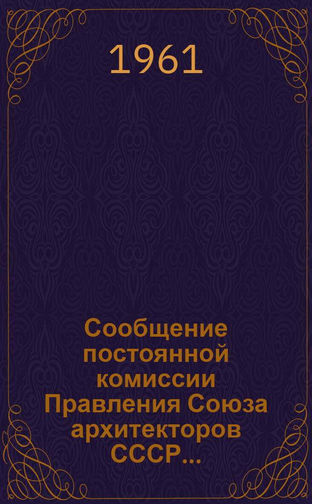 Сообщение постоянной комиссии Правления Союза архитекторов СССР.. : 1-. 2 : ... по жилищному и культурно-бытовому строительству