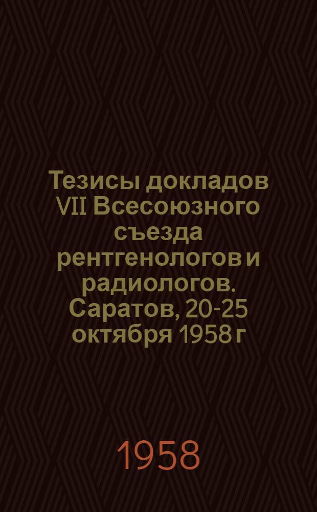 Тезисы докладов VII Всесоюзного съезда рентгенологов и радиологов. [Саратов, 20-25 октября 1958 г.]. [1] : Пленарные заседания