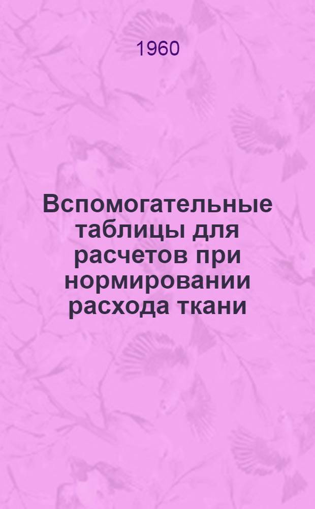 Вспомогательные таблицы для расчетов при нормировании расхода ткани : Ч. 1-