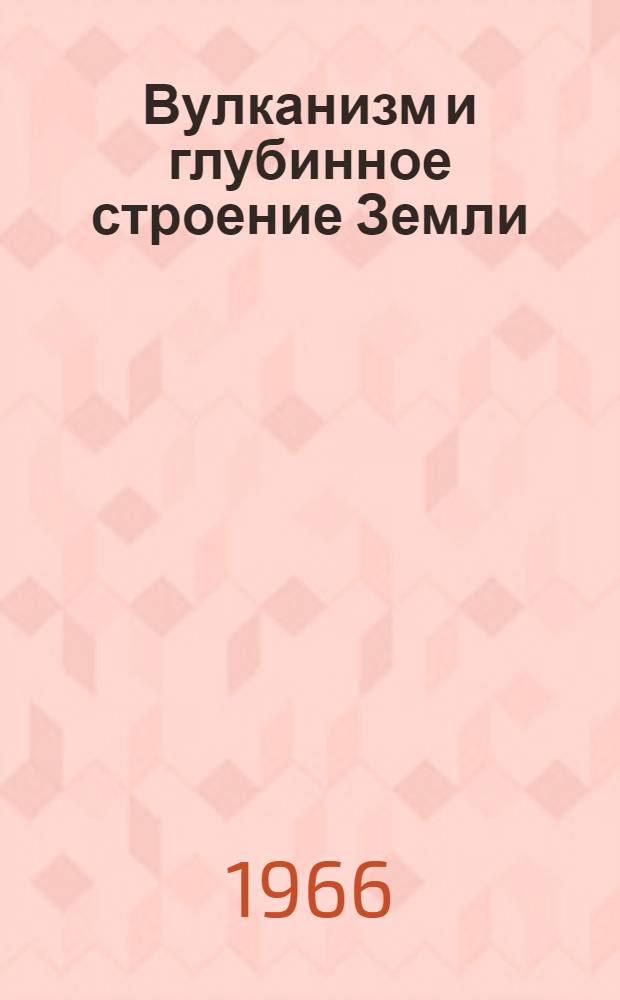 Вулканизм и глубинное строение Земли : Труды Второго Всесоюз. вулканол. совещания. 3-17 сент. 1964 г
