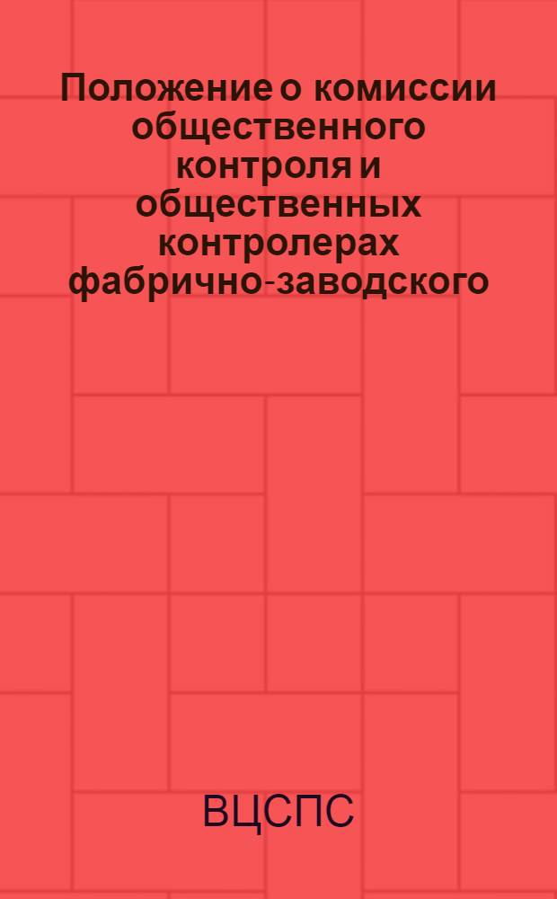 Положение о комиссии общественного контроля и общественных контролерах фабрично-заводского (местного) комитета профсоюза за работой предприятий торговли и общественного питания : Утв. ВЦСПС 8/III 1957 г.