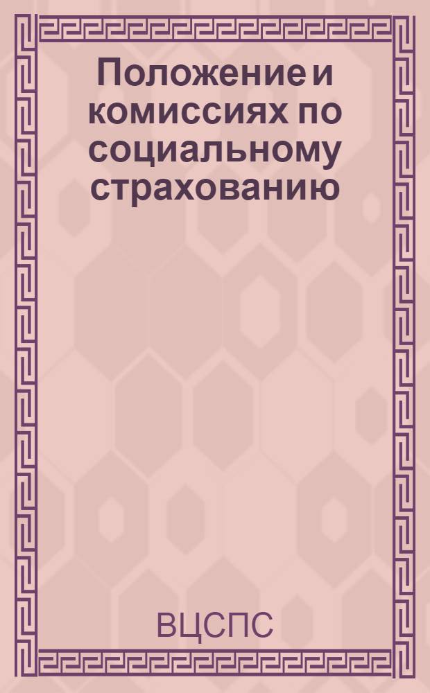 Положение и комиссиях по социальному страхованию : Утв. ВЦСПС 20/XII 1957 г