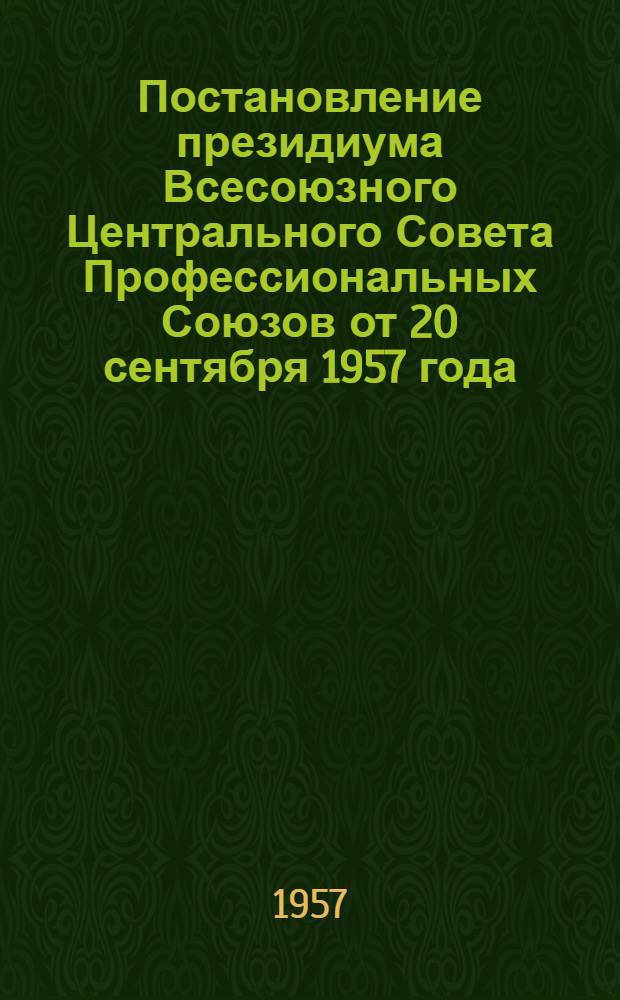 Постановление президиума Всесоюзного Центрального Совета Профессиональных Союзов от 20 сентября 1957 года. О проведении отчетов и выборов профсоюзных органов; Инструкция о проведении выборов профсоюзных органов: Утв. 20/IX 1957 г