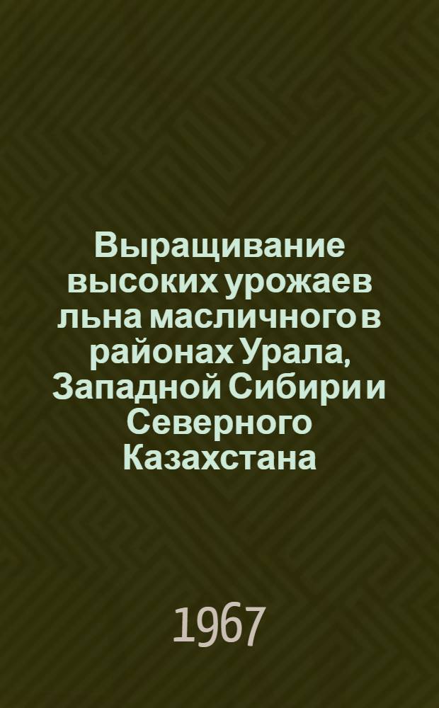 Выращивание высоких урожаев льна масличного в районах Урала, Западной Сибири и Северного Казахстана : (Метод. материалы)