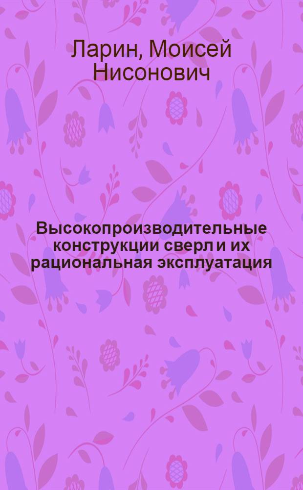 Высокопроизводительные конструкции сверл и их рациональная эксплуатация : [В 2 ч.]. Ч. 1