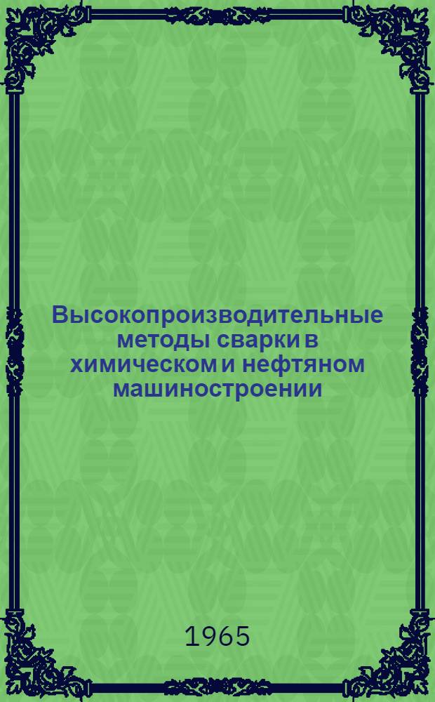 Высокопроизводительные методы сварки в химическом и нефтяном машиностроении : (По материалам всесоюз. совещания 14-17 сент. 1964 г. в г. Волгограде)