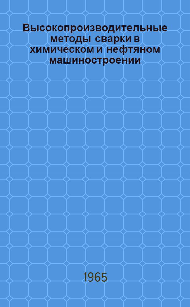 Высокопроизводительные методы сварки в химическом и нефтяном машиностроении : (По материалам всесоюз. совещания 14-17 сент. 1964 г. в г. Волгограде). Вып. 1