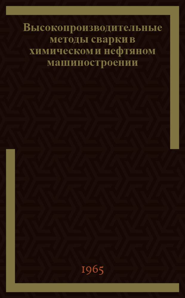 Высокопроизводительные методы сварки в химическом и нефтяном машиностроении : (По материалам всесоюз. совещания 14-17 сент. 1964 г. в г. Волгограде). Вып. 2
