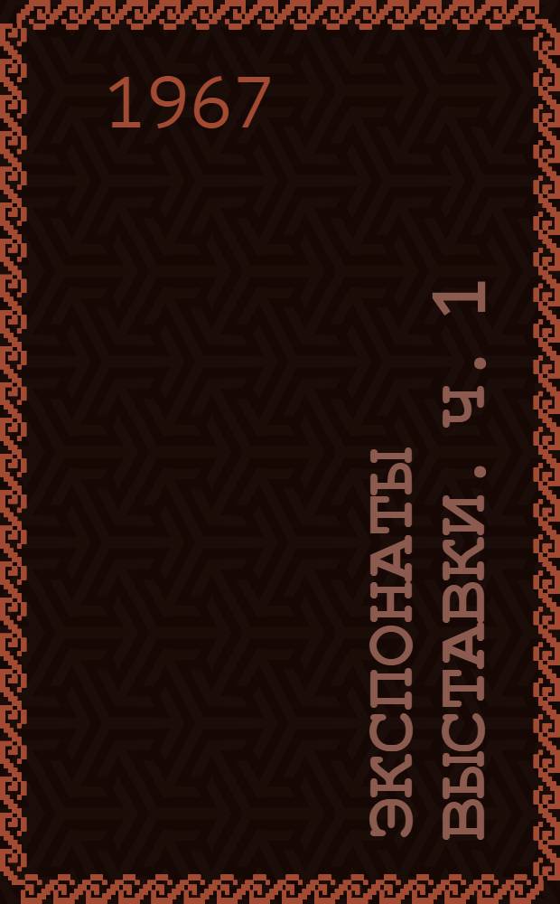 [Экспонаты выставки]. Ч. 1