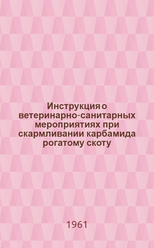 Инструкция о ветеринарно-санитарных мероприятиях при скармливании карбамида рогатому скоту : Утв. 17/VII 1961 г