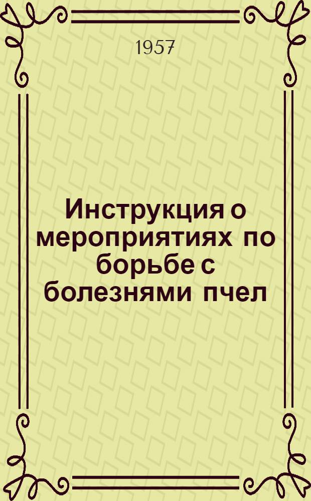 Инструкция о мероприятиях по борьбе с болезнями пчел : (Утв. 12/VI 1957 г.)