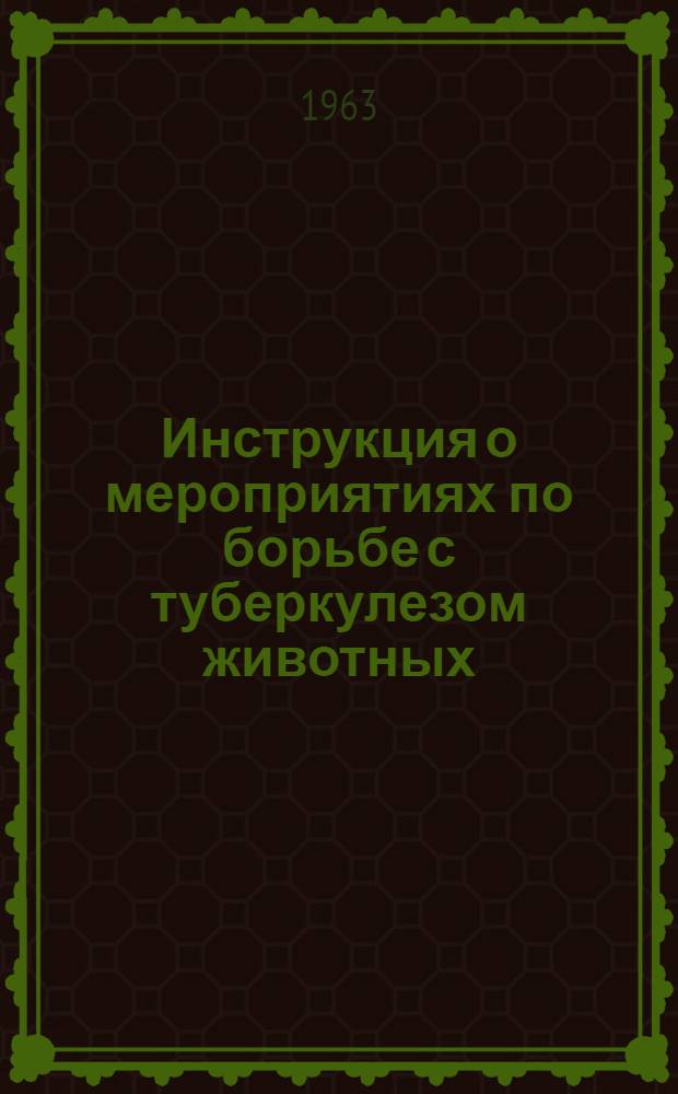 Инструкция о мероприятиях по борьбе с туберкулезом животных : (Утв. 24/XI 1962 г.)