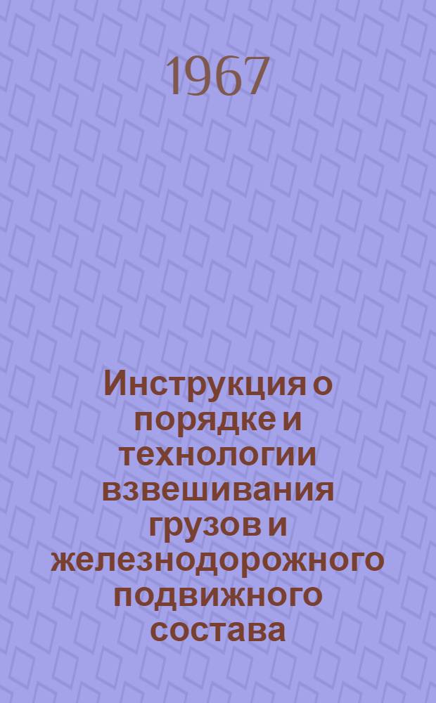 Инструкция о порядке и технологии взвешивания грузов и железнодорожного подвижного состава : ЦМ 2537 : Утв. в 1967 г