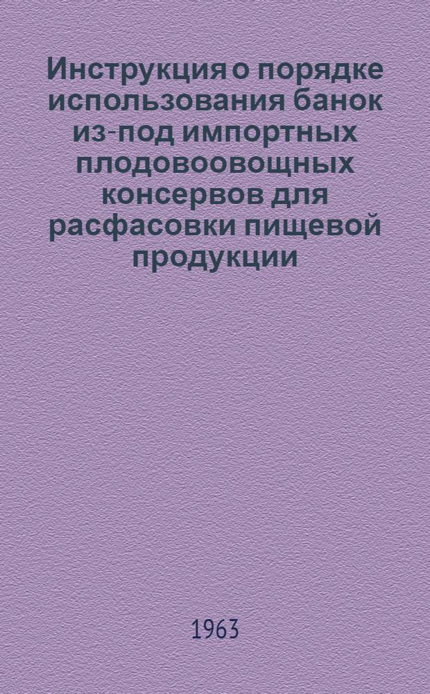 Инструкция о порядке использования банок из-под импортных плодовоовощных консервов для расфасовки пищевой продукции : Утв. ВСНХ и др. в 1962 г