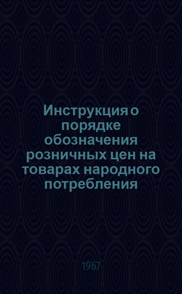 Инструкция о порядке обозначения розничных цен на товарах народного потребления : Утв. 17/X 1967 г.