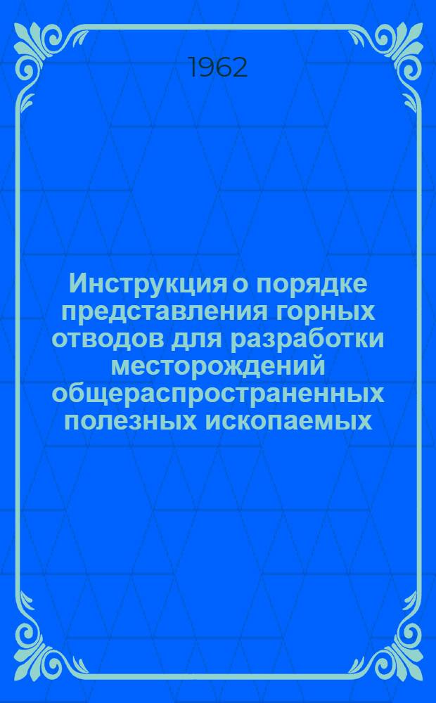 Инструкция о порядке представления горных отводов для разработки месторождений общераспространенных полезных ископаемых : Утв. Советом Министров РСФСР 8/IX 1960 г