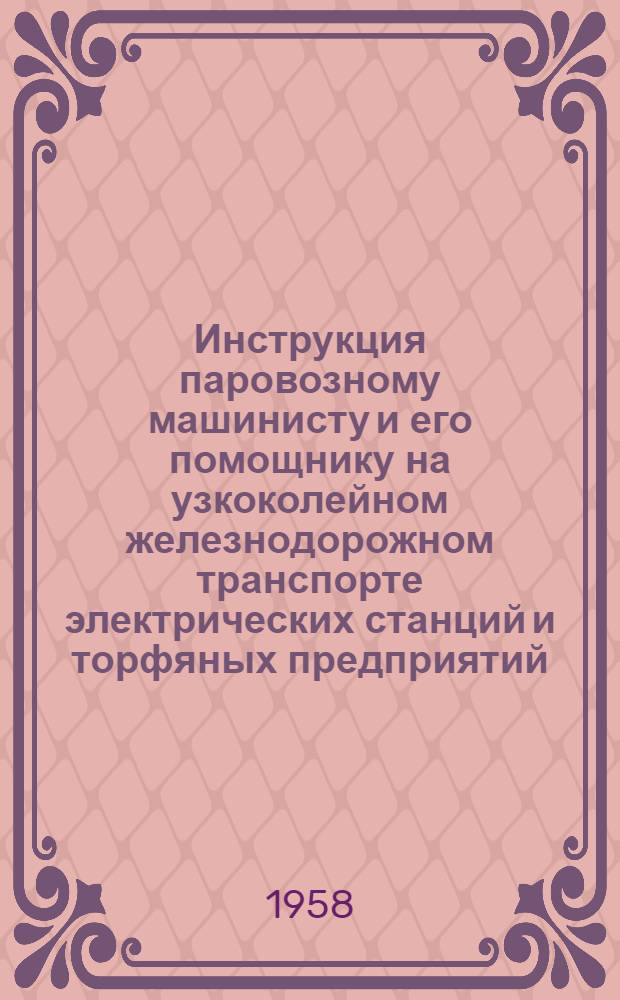 Инструкция паровозному машинисту и его помощнику на узкоколейном железнодорожном транспорте электрических станций и торфяных предприятий