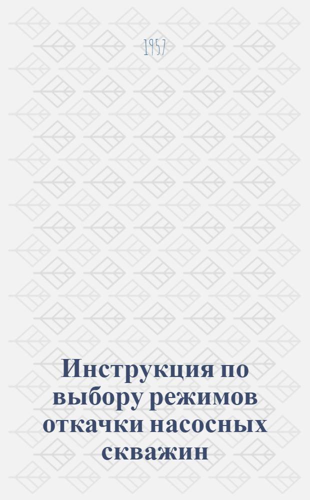 Инструкция по выбору режимов откачки насосных скважин : Утв. 11/IX 1956 г