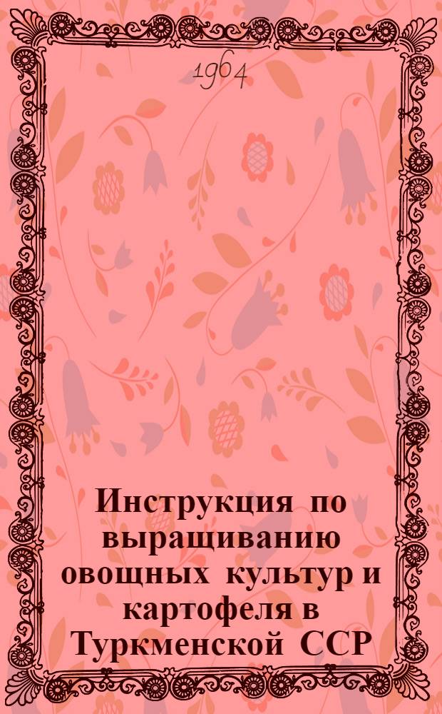 Инструкция по выращиванию овощных культур и картофеля в Туркменской ССР : Утв. 25/XI 1963 г