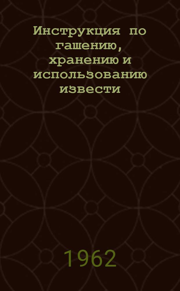 Инструкция по гашению, хранению и использованию извести : Утв. 18/VII 1962 г.