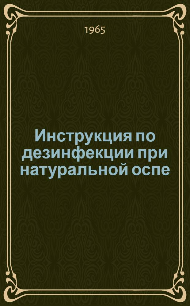 Инструкция по дезинфекции при натуральной оспе : Утв. Гл. сан.-эпидемиол. упр. М-ва здравоохранения СССР 22/XI 1965 г