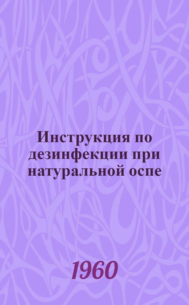 Инструкция по дезинфекции при натуральной оспе : Утв. Госсанинспекцией 27/VII 1960 г.