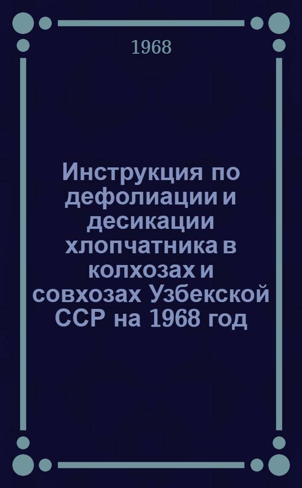 Инструкция по дефолиации и десикации хлопчатника в колхозах и совхозах Узбекской ССР на 1968 год : Утв. 31/VII 1968 г