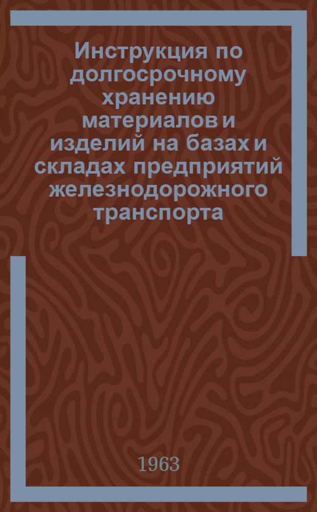 Инструкция по долгосрочному хранению материалов и изделий на базах и складах предприятий железнодорожного транспорта : ЦХ/2226 : Утв. М-вом путей сообщения 23/X 1962 г