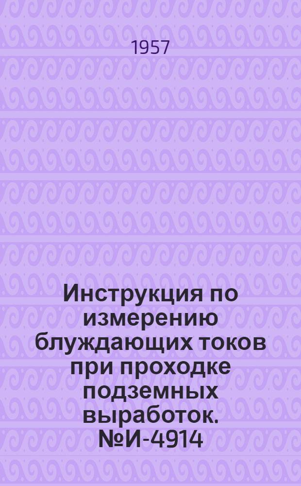 Инструкция по измерению блуждающих токов при проходке подземных выработок. № И-4914 : Утв. 15/XII 1956 г