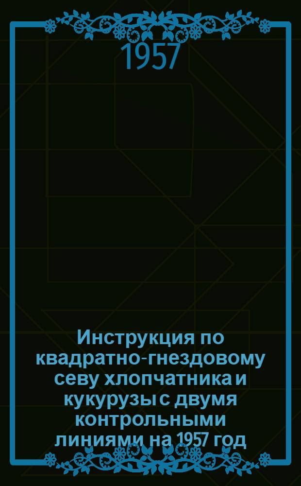 Инструкция по квадратно-гнездовому севу хлопчатника и кукурузы с двумя контрольными линиями на 1957 год