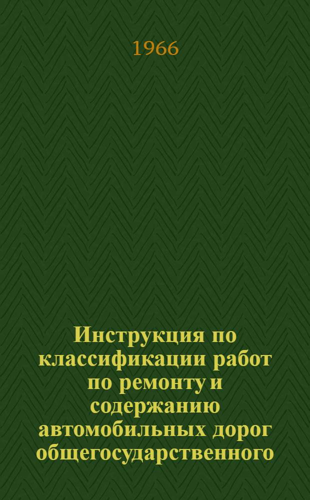 Инструкция по классификации работ по ремонту и содержанию автомобильных дорог общегосударственного, республиканского и местного значения в Латвийской ССР : Утв. 20/III 1966 г.