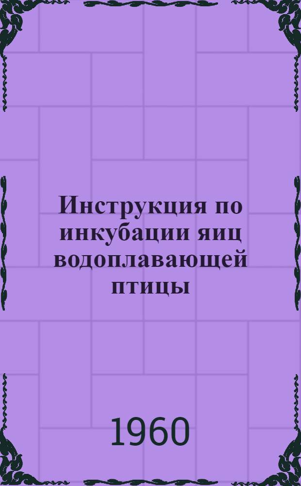 Инструкция по инкубации яиц водоплавающей птицы : Утв. 2/III 1960 г
