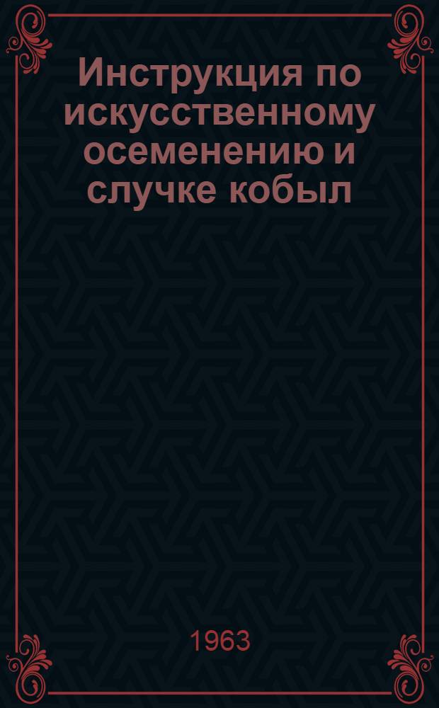 Инструкция по искусственному осеменению и случке кобыл : Утв. 30/I 1963 г.