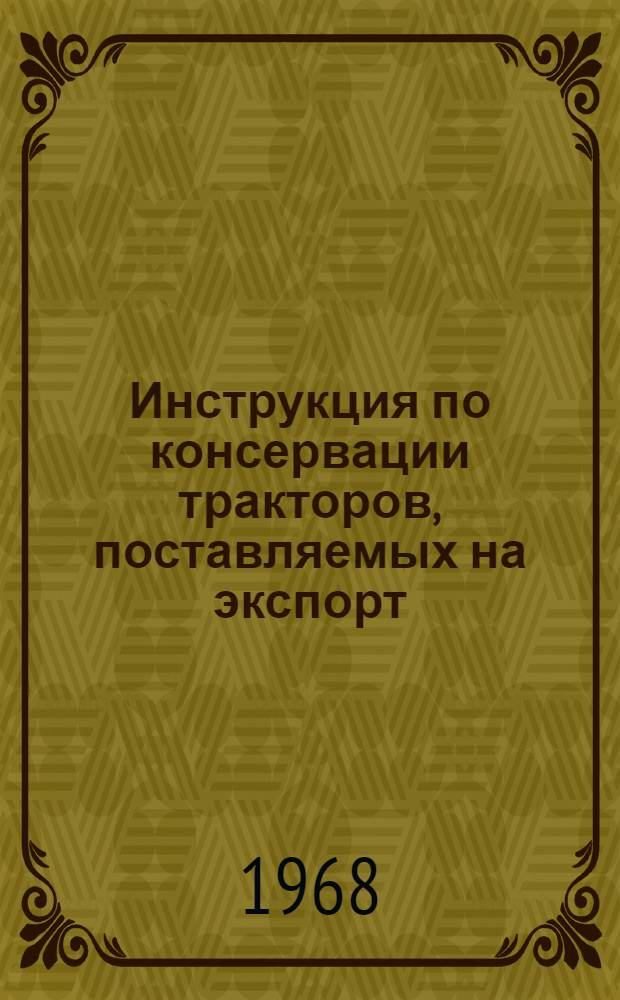 Инструкция по консервации тракторов, поставляемых на экспорт : (Временная) : Утв. Техн. упр. Дек. 1966 г