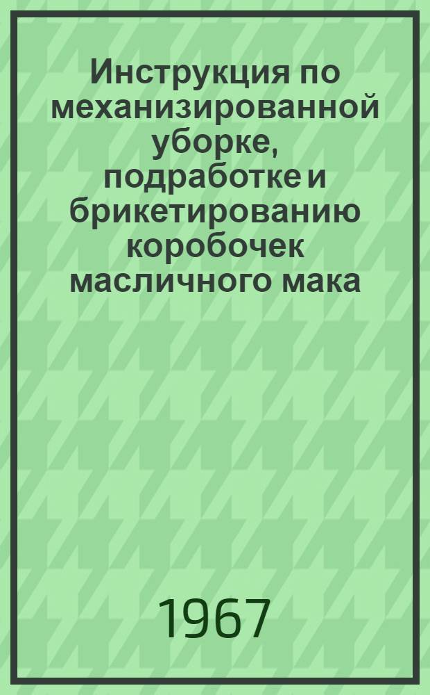 Инструкция по механизированной уборке, подработке и брикетированию коробочек масличного мака