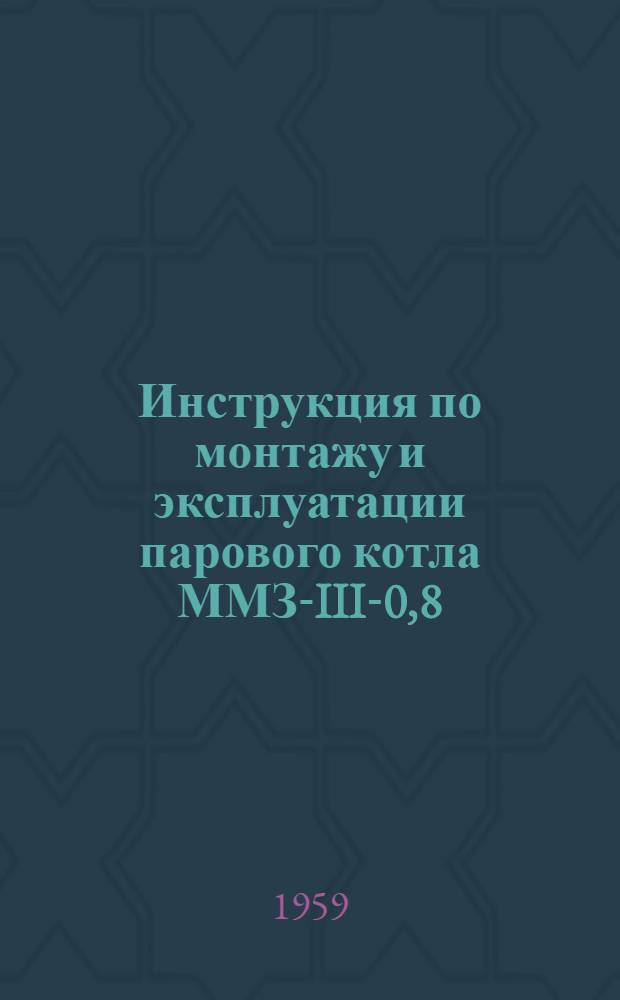 Инструкция по монтажу и эксплуатации парового котла ММЗ-III-0,8/8