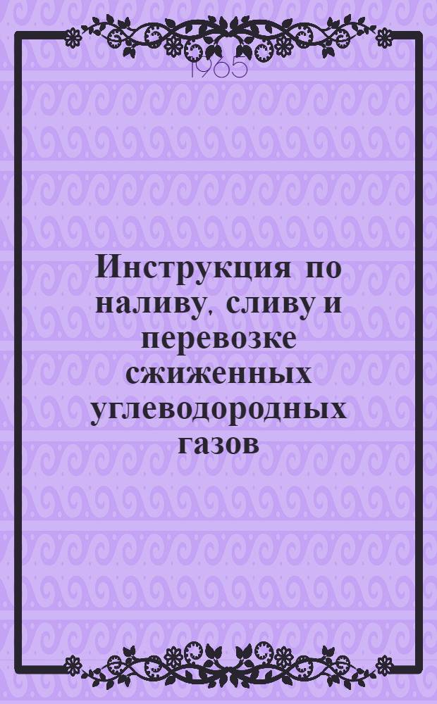 Инструкция по наливу, сливу и перевозке сжиженных углеводородных газов (пропана, бутана, пропилена, бутилена и их смесей) в железнодорожных цистернах : Утв. 23/XI 1964 г