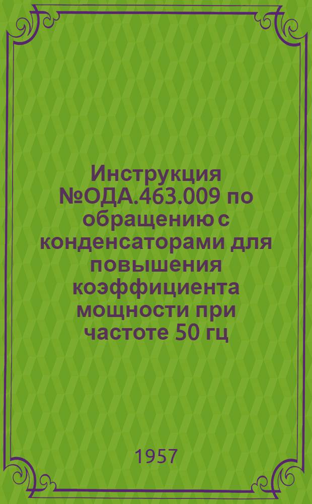 Инструкция № ОДА.463.009 по обращению с конденсаторами для повышения коэффициента мощности при частоте 50 гц : (Взамен инструкции № 91-51)
