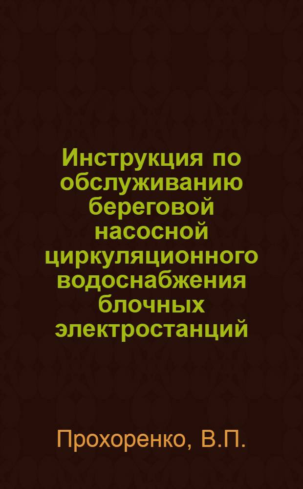Инструкция по обслуживанию береговой насосной циркуляционного водоснабжения блочных электростанций : Утв. 12/X 1965 г.
